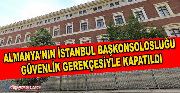 ALMANYA DA ‘GÜVENLİK GEREKÇESİYLE’ İSTANBUL BAŞKONSOLOSLUĞU
