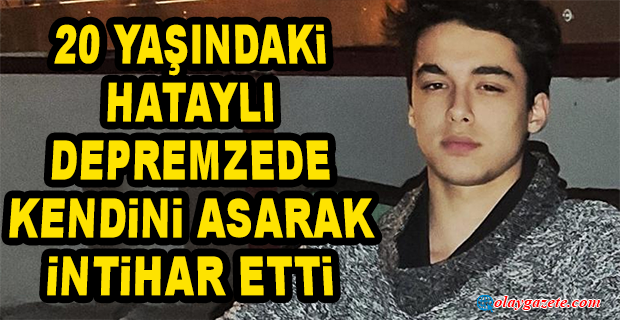20 YAŞINDAKİ HATAYLI DEPREMZEDE, KENDİNİ ASARAK İNTİHAR ETTİ