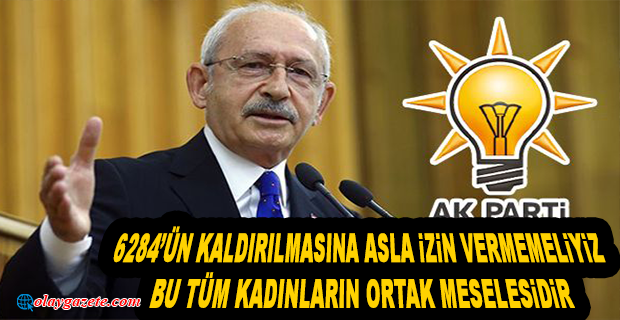 KILIÇDAROĞLU’NDAN ‘6284’ TEPKİSİ
