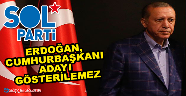 SOL PARTİ, ERDOĞAN’IN CUMHURBAŞKANI ADAYLIĞINA İTİRAZ ETTİ