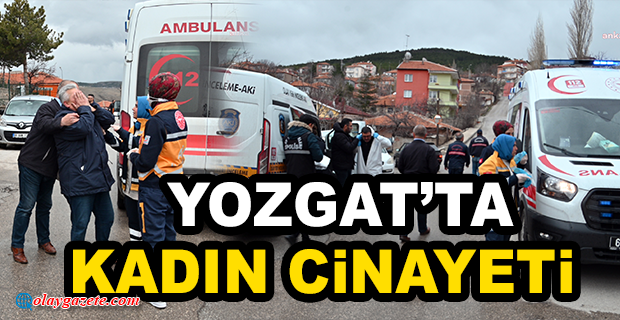 YOZGAT’TA KADIN CİNAYETİ