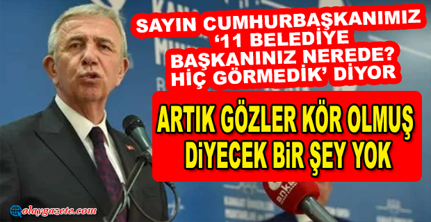 MANSUR YAVAŞ: “SAYIN CUMHURBAŞKANIMIZ; ‘11 BELEDİYE BAŞKANINIZ NEREDE? HİÇ GÖRMEDİK’ DİYOR