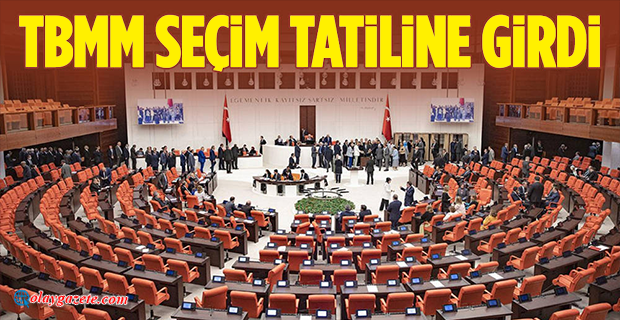 MECLİS SEÇİM TATİLİNE GİRDİ