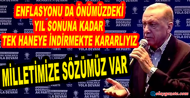 ERDOĞAN:ENFLASYONU DA ÖNÜMÜZDEKİ YIL SONUNA KADAR TEK HANEYE İNDİRMEKTE KARARLIYIZ