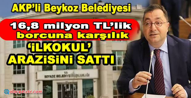 AKP’Lİ BELEDİYE BORCUNA KARŞILIK İLKOKUL ARAZİSİNİ SATTI