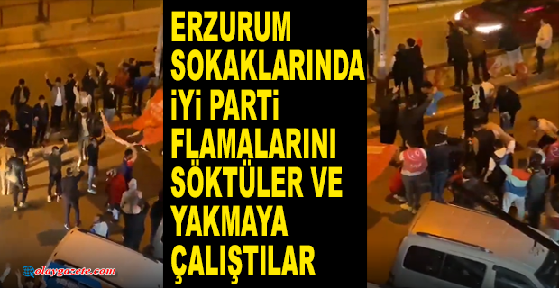 ERZURUM’DA BİR GRUP ŞAHISTAN İYİ PARTİ FLAMALARINA ÇİRKİN SALDIRI