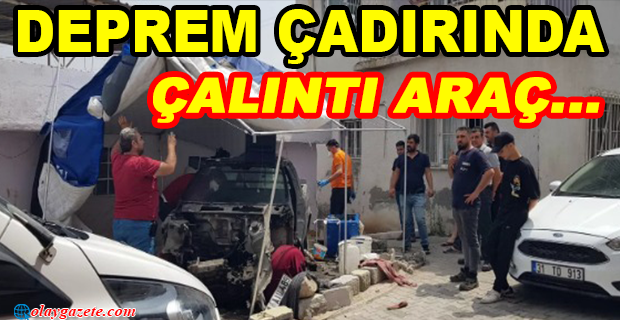  İSKENDERUN’DA DEPREMZEDE ÇADIRINDA ÇALINTI ARABA!