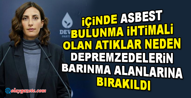 DEVA PARTİLİ RIZVANOĞLU’NDAN ÖZHASEKİYE: DEPREM BÖLGESİNE ASBEST BERTARAF TESİSİ KURULACAK MI?