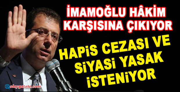 EKREM İMAMOĞLU HÂKİM KARŞISINA ÇIKIYOR: HAPİS CEZASI VE SİYASİ YASAK İSTENİYOR