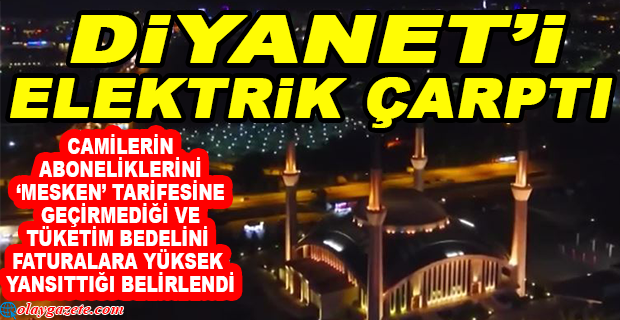 DİYANET İŞLERİ BAŞKANLIĞI, CAMİLERİN ELEKTRİK FATURALARINDA USULSÜZLÜK TESPİT ETTİ.