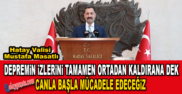 VALİ MASATLI ,HATAY’I YENİDEN İNŞA ETMEYE ÇALIŞACAĞIZ!