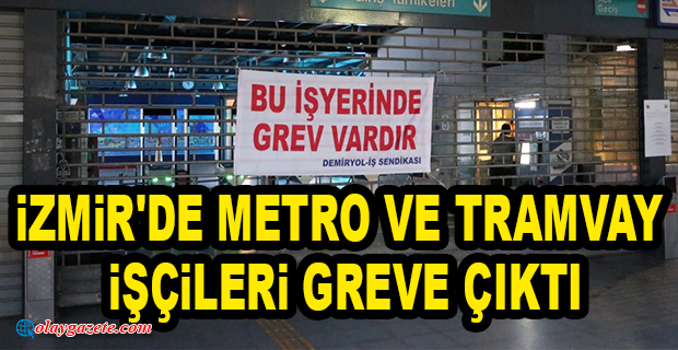 İZMİR’DE TİS GÖRÜŞMELERİNDE UZLAŞMA SAĞLANAMADI… METRO VE TRAMVAY İŞÇİLERİ GREVE ÇIKTI