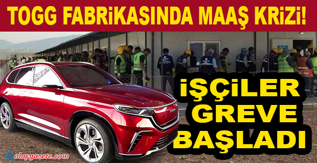 BURSA’DA TOGG FABRİKASI ŞANTİYESİNDE ÇALIŞAN İŞÇİLER, MAAŞLARINI ALAMAYINCA İŞ BIRAKTI
