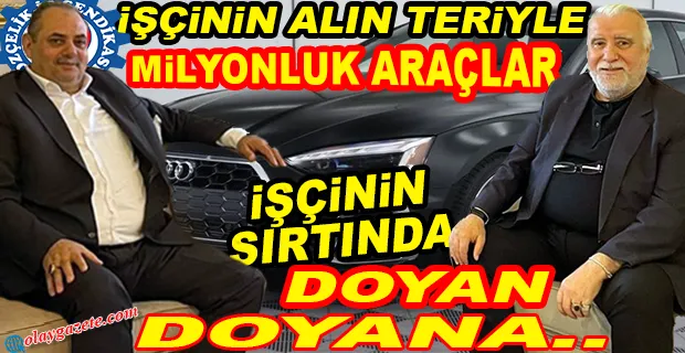 İŞÇİNİN ALIN TERİYLE LÜKS HAYAT..!