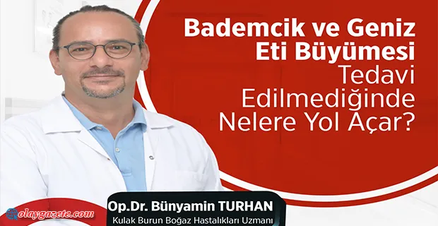 BADEMCİK VE GENİZ ETİ BÜYÜMESİ TEDAVİ EDİLMEDİĞİNDE NELERE YOL AÇAR?