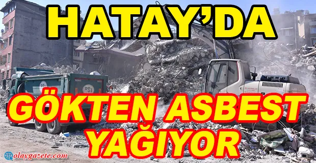  “HATAY’DA 45 NUMUNEDEN 16’SINDA ASBEST TESPİT ETTİK”