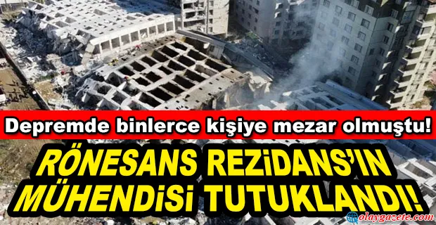 DEPREMDE BİNLERCE KİŞİNİN ÖLÜMÜNE NEDEN OLAN RÖNESANS REZİDANS’IN MÜHENDİSİ TUTUKLANDI!