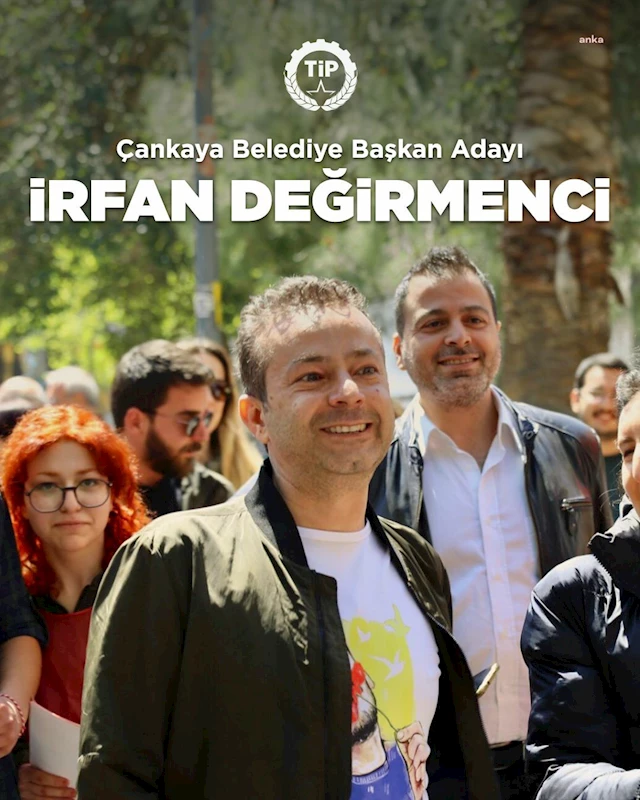 TİP’İN ÇANKAYA BELEDİYE BAŞKAN ADAYI İRFAN DEĞİRMENCİ OLDU