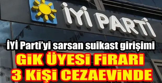 İYİ PARTİ’Yİ SARSAN SUİKAST GİRİŞİMİ 