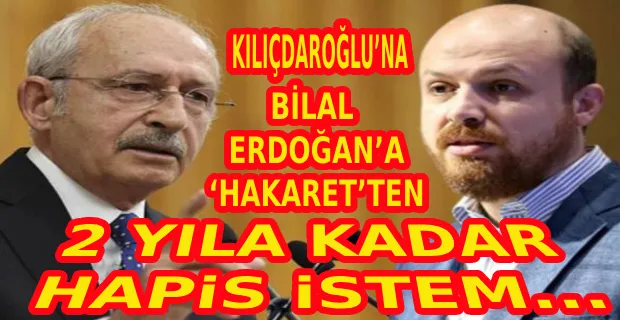 KILIÇDAROĞLU’NA BİLAL ERDOĞAN’A ‘HAKARET’TEN HAPİS İSTEMİ