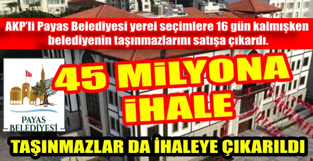 SEÇİMLERE SAYILI GÜNLER KALA PAYAS BELEDİYESİ GAYRİMENKUL SATIYOR