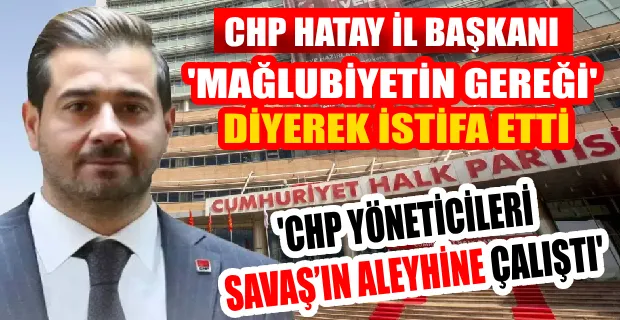 CHP HATAY İL BAŞKANI TİRYAKİ GÖREVİNDEN İSTİFA ETTİ