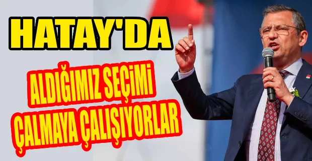 ÖZGÜR ÖZEL’DEN HATAY AÇIKLAMASI