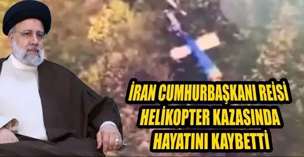 İRAN CUMHURBAŞKANI REİSİ HAYATINI KAYBETTİ
