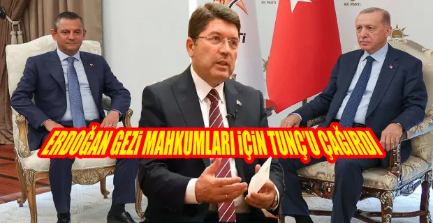 ERDOĞAN-ÖZEL GÖRÜŞMESİ: GEZİ TUTUKLULARI TALEBİNDEN SONRA YILMAZ TUNÇ GÖRÜŞMEYE ÇAĞRILMIŞ