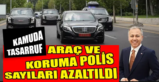 İÇİŞLERİ BAKANLIĞI: TASARRUF TEDBİRLERİ KAPSAMINDA KORUMA ARAÇ VE POLİS SAYILARI AZALTILDI