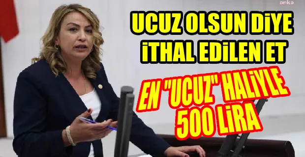 CHP’Lİ  KARA: UCUZ DİYE İTHAL EDİLEN ET 500 LİRA