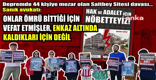 DEPREMDE 44 KİŞİYE MEZAR OLAN SAİTBEY SİTESİ DAVASINDA SANIK AVUKATI: ÖLENLER ŞEHİTTİR