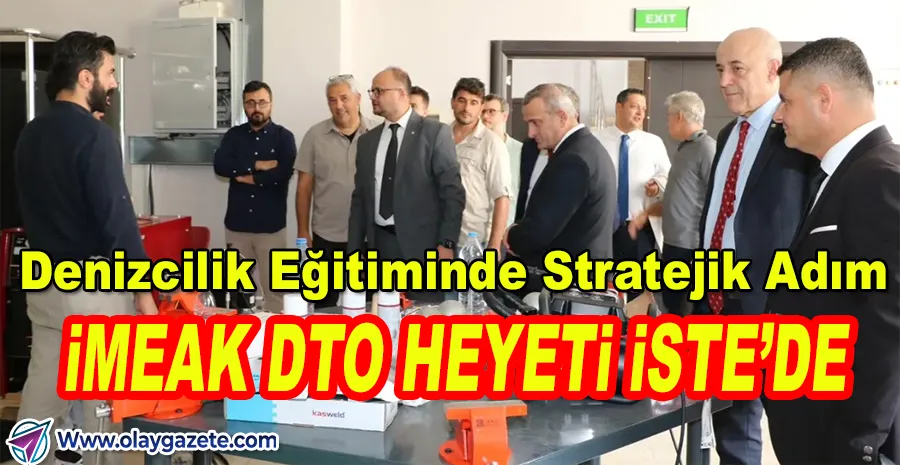 “DENİZCİLİKTE GÜÇ BİRLİĞİ: İMEAK DTO’DAN İSTE’YE STRATEJİK ZİYARET”
