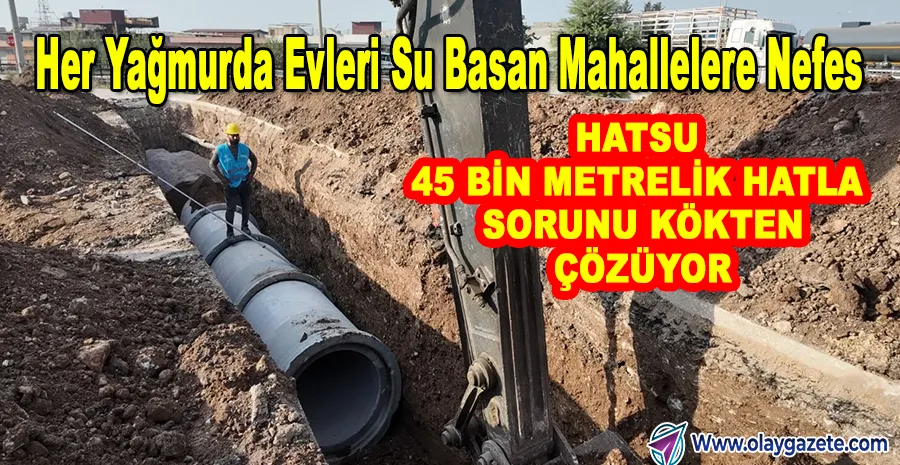 KARAAĞAÇ VE İSKENDERUN’A KALICI ÇÖZÜM:HATSU DEV ALTYAPI PROJESİNİ BAŞLATTI