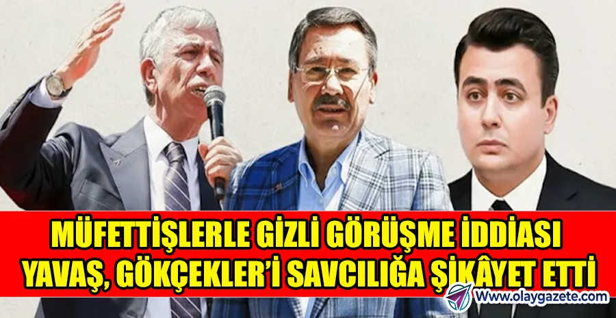 ANKARA’YI KARIŞTIRAN İDDİA: GÖKÇEKLER MÜFETTİŞLERLE KULİS YAPTI, YAVAŞ SUÇ DUYURUSUNDA BULUNDU