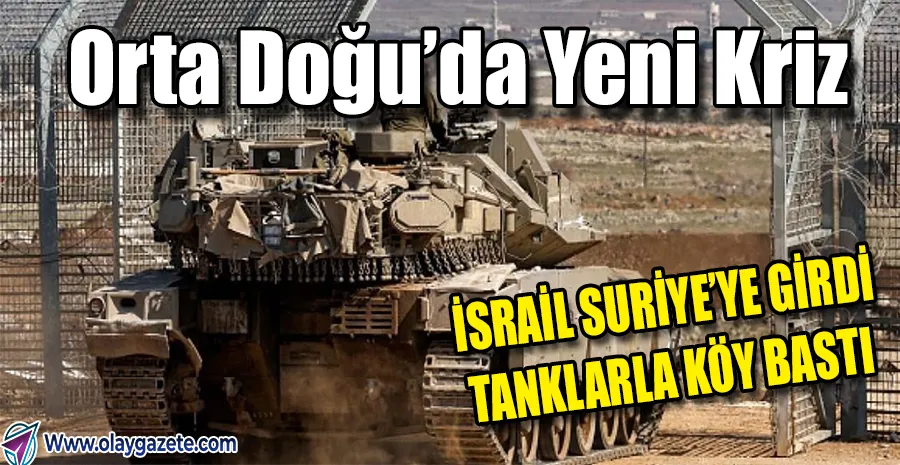   İSRAİL SURİYE SINIRINI AŞTI: TANKLARLA KÖYLERE GİRDİ, KONTROL NOKTALARI KURDU