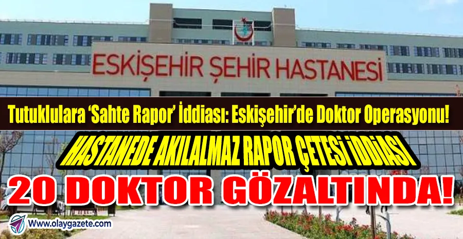   “ESKİŞEHİR’DE SAĞLIK SKANDALI: DOKTORLAR SAHTE RAPOR ÇARKI İDDİASIYLA GÖZALTINDA!”
