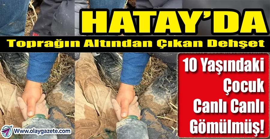 “REYHANLI’DA TÜYLER ÜRPERTEN VAHŞET: 10 YAŞINDAKİ ÇOCUK CANLI CANLI TOPRAĞA GÖMÜLDÜ!”