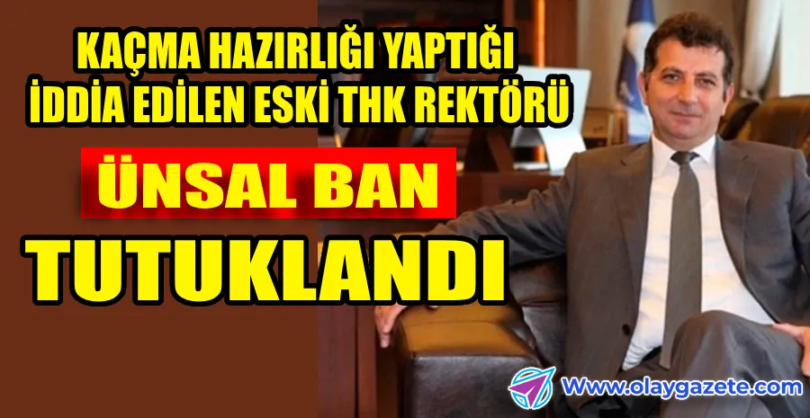 BORSADA MANİPÜLASYON SORUŞTURMASI: ESKİ THK REKTÖRÜ ÜNSAL BAN TUTUKLANDI
