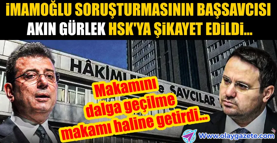 İMAMOĞLU SORUŞTURMASININ BAŞSAVCISI AKIN GÜRLEK HSK