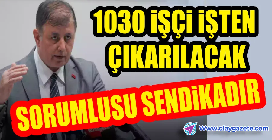 CEMİL TUGAY, 1030 İŞÇİNİN İŞTEN ÇIKARILACAĞINI AÇIKLADI…