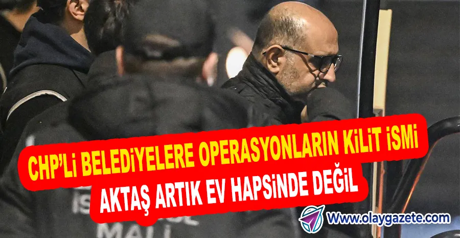 ETKİN PİŞMANLIKTAN FAYDALANAN AZİZ İHSAN AKTAŞ’IN EV HAPSİ SONA ERDİ
