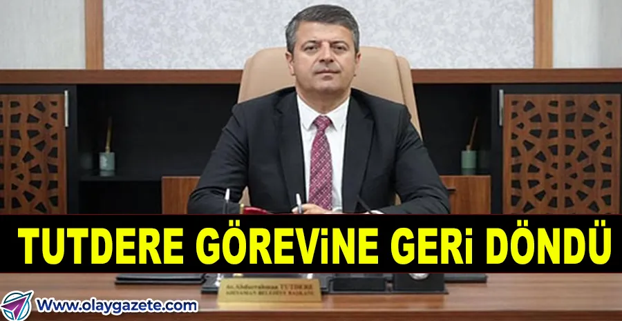 ADIYAMAN BELEDİYE BAŞKANI TUTDERE GÖREVE İADE EDİLDİ