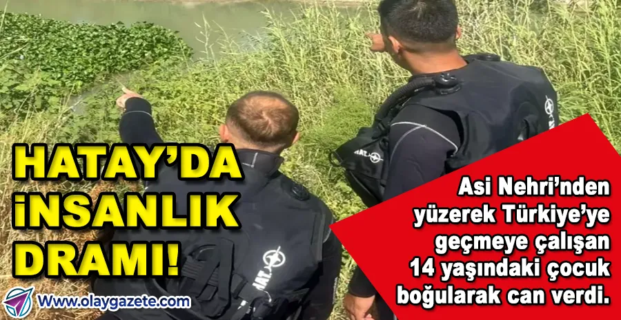 HATAY’DA SINIRI GEÇMEYE ÇALIŞAN ÇOCUK ASİ NEHRİ’NDE HAYATINI KAYBETTİ