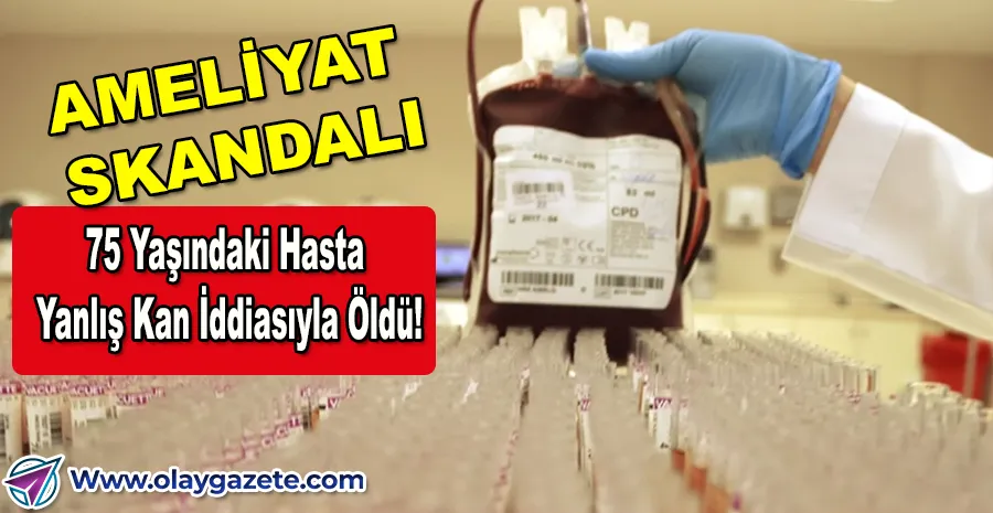 AKSARAY’DA SKANDAL: AMELİYATTA YANLIŞ KAN VERİLDİĞİ ÖNE SÜRÜLDÜ!