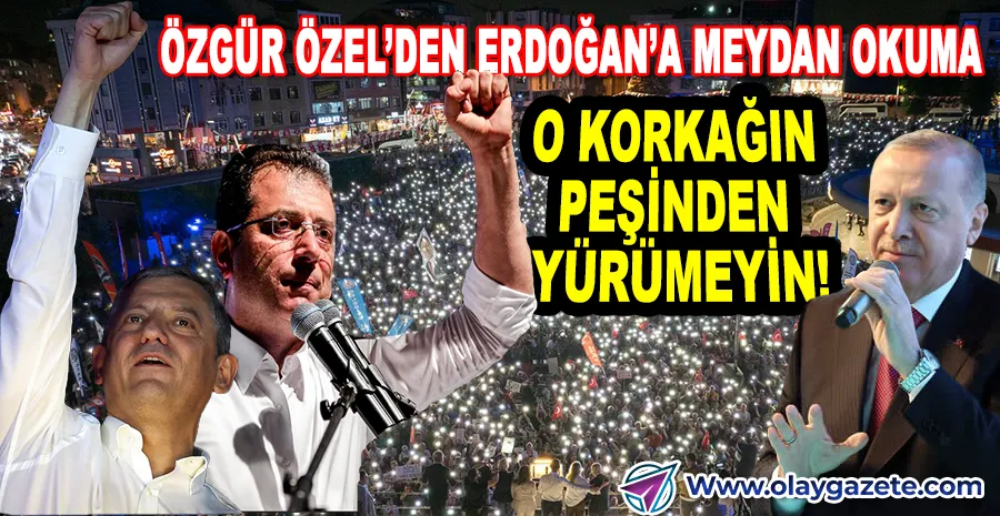 ÖZGÜR ÖZEL: EY ERDOĞAN, BU MEYDAN KORKUYU EVDE BIRAKTI