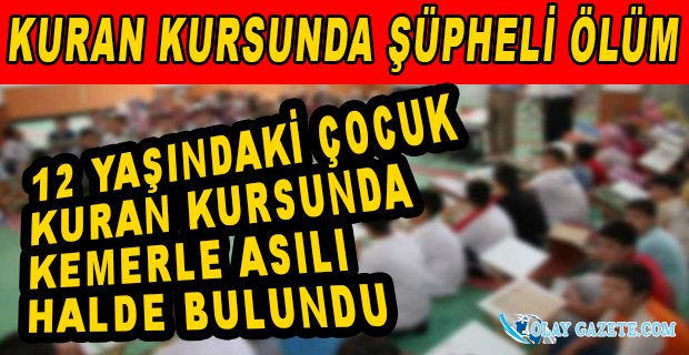 12 YAŞINDAKİ ÇOCUK KURAN KURSUNDA KEMERLE ASILI HALDE BULUNDU