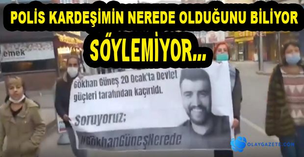 4 GÜNDÜR BULUNAMAYAN GÖKHAN GÜNEŞ’İN ABLASI POLİS BİLİYOR İDDİASI