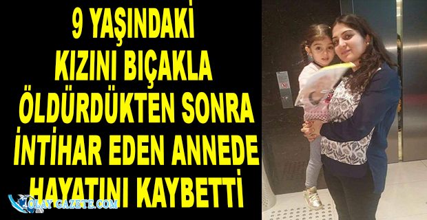 9 YAŞINDAKİ KIZINI ÖLDÜRÜP İNTİHAR EDEN ANNE HAYATINI KAYBETTİ