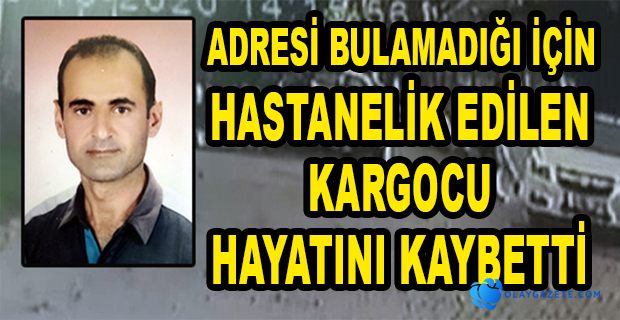 ADRESİ BULAMADIĞI İÇİN DARP EDİLEN KARGOCU HAYATINI KAYBETTİ